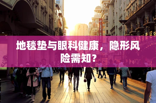 地毯垫与眼科健康，隐形风险需知？
