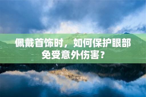 佩戴首饰时，如何保护眼部免受意外伤害？
