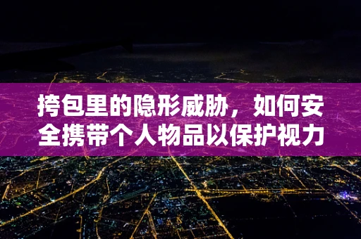 挎包里的隐形威胁，如何安全携带个人物品以保护视力？