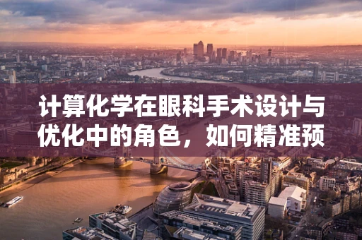 计算化学在眼科手术设计与优化中的角色，如何精准预测手术效果？