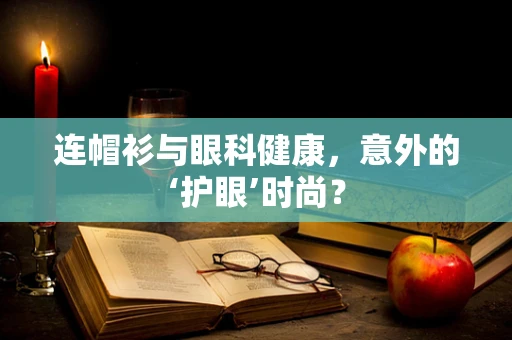 连帽衫与眼科健康，意外的‘护眼’时尚？