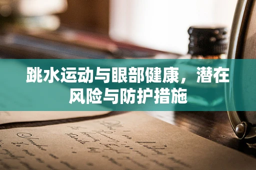 跳水运动与眼部健康，潜在风险与防护措施