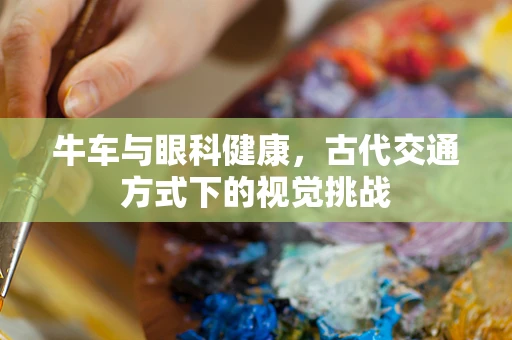 牛车与眼科健康，古代交通方式下的视觉挑战