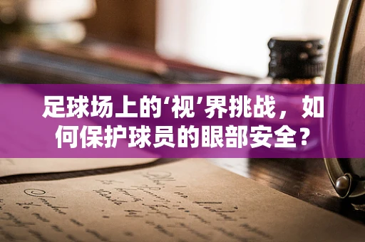 足球场上的‘视’界挑战，如何保护球员的眼部安全？