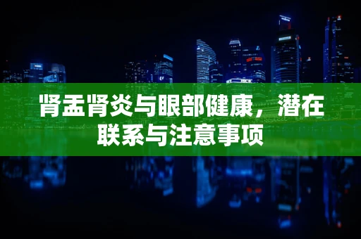 肾盂肾炎与眼部健康，潜在联系与注意事项