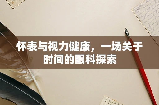 怀表与视力健康，一场关于时间的眼科探索