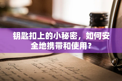 钥匙扣上的小秘密，如何安全地携带和使用？