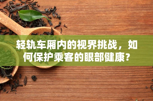 轻轨车厢内的视界挑战，如何保护乘客的眼部健康？