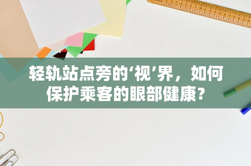轻轨站点旁的‘视’界，如何保护乘客的眼部健康？