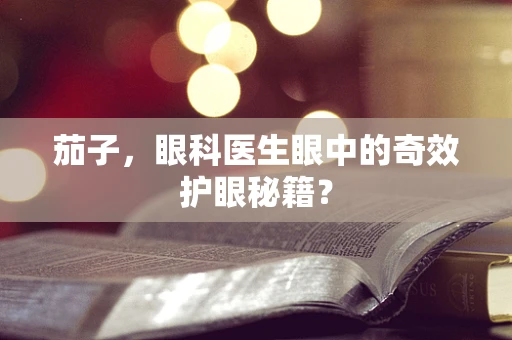 茄子，眼科医生眼中的奇效护眼秘籍？