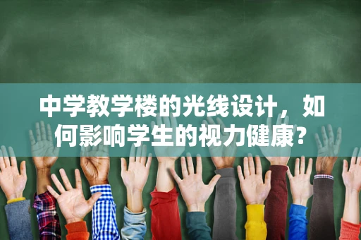 中学教学楼的光线设计，如何影响学生的视力健康？