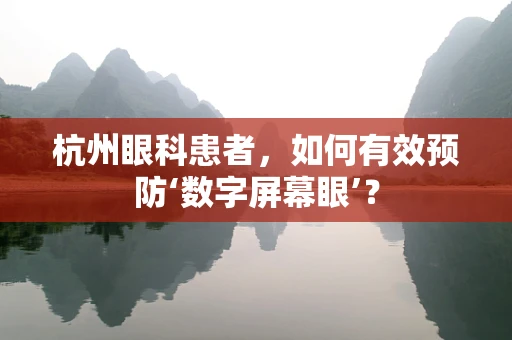 杭州眼科患者，如何有效预防‘数字屏幕眼’？