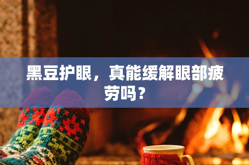 黑豆护眼，真能缓解眼部疲劳吗？