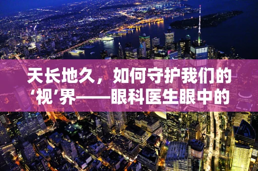 天长地久，如何守护我们的‘视’界——眼科医生眼中的日常挑战