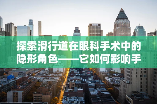探索滑行道在眼科手术中的隐形角色——它如何影响手术精准度？