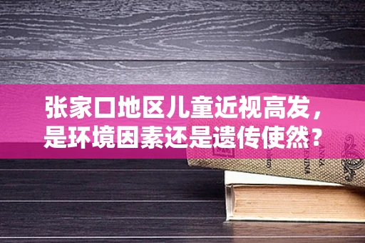 张家口地区儿童近视高发，是环境因素还是遗传使然？