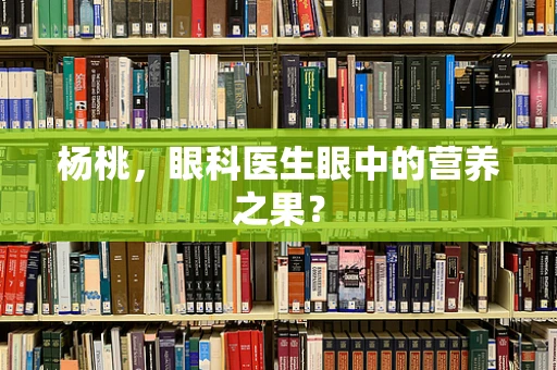 杨桃，眼科医生眼中的营养之果？