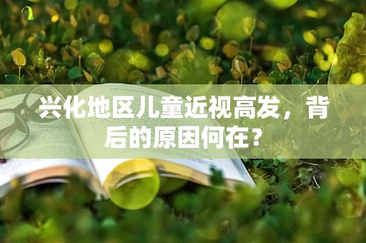 兴化地区儿童近视高发，背后的原因何在？