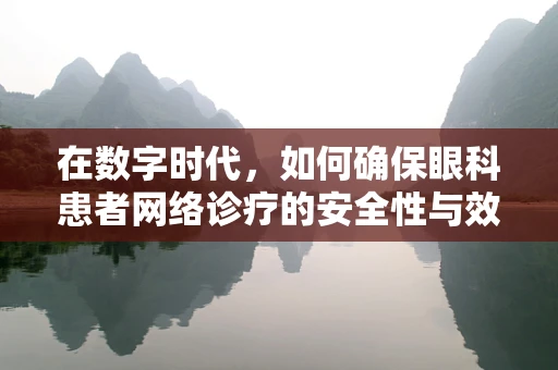 在数字时代，如何确保眼科患者网络诊疗的安全性与效率？