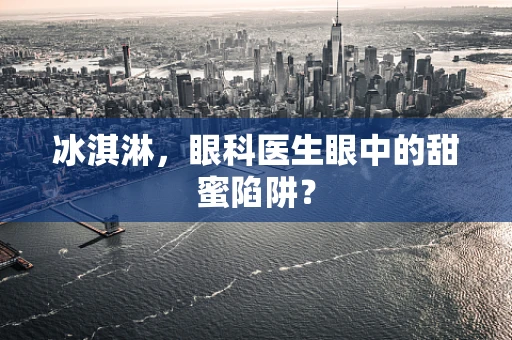 冰淇淋，眼科医生眼中的甜蜜陷阱？