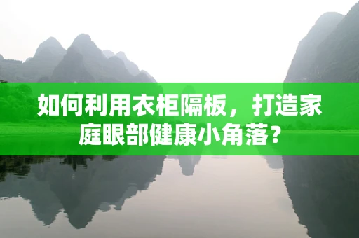 如何利用衣柜隔板，打造家庭眼部健康小角落？
