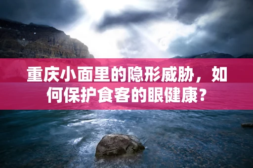 重庆小面里的隐形威胁，如何保护食客的眼健康？