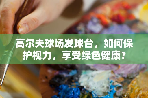 高尔夫球场发球台，如何保护视力，享受绿色健康？