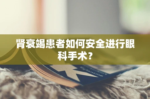 肾衰竭患者如何安全进行眼科手术？