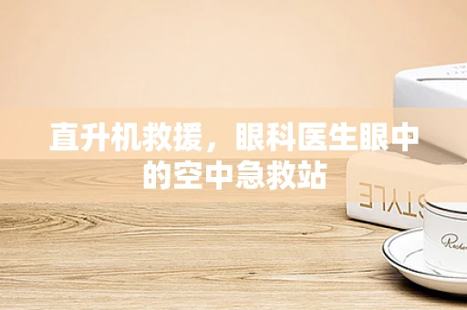 直升机救援，眼科医生眼中的空中急救站