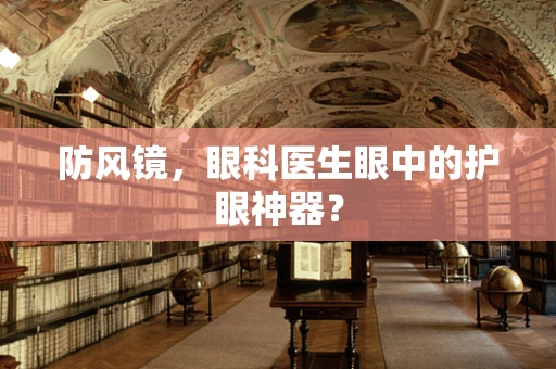 防风镜，眼科医生眼中的护眼神器？