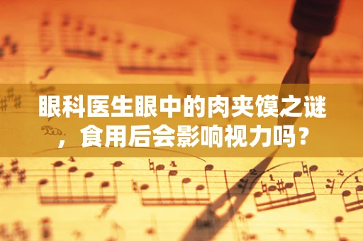 眼科医生眼中的肉夹馍之谜，食用后会影响视力吗？