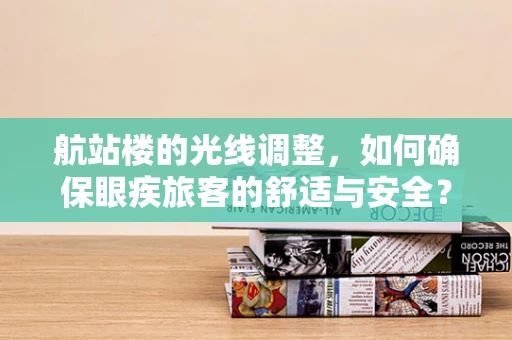 航站楼的光线调整，如何确保眼疾旅客的舒适与安全？