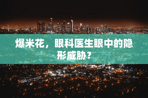爆米花，眼科医生眼中的隐形威胁？