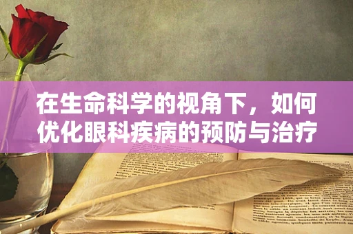 在生命科学的视角下，如何优化眼科疾病的预防与治疗？