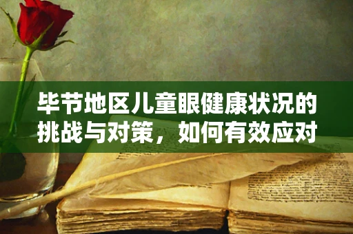 毕节地区儿童眼健康状况的挑战与对策，如何有效应对？