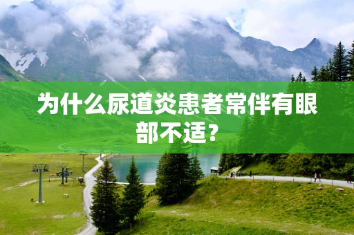 为什么尿道炎患者常伴有眼部不适？