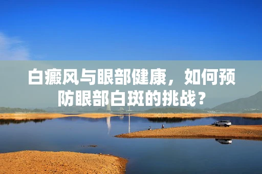 白癜风与眼部健康，如何预防眼部白斑的挑战？