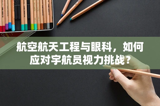 航空航天工程与眼科，如何应对宇航员视力挑战？