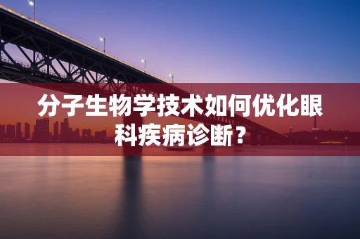 分子生物学技术如何优化眼科疾病诊断？