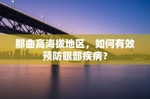 那曲高海拔地区，如何有效预防眼部疾病？