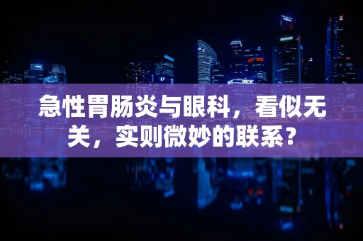 急性胃肠炎与眼科，看似无关，实则微妙的联系？