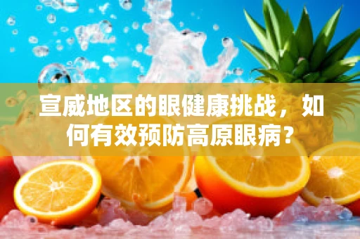 宣威地区的眼健康挑战，如何有效预防高原眼病？
