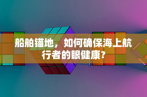 船舶锚地，如何确保海上航行者的眼健康？