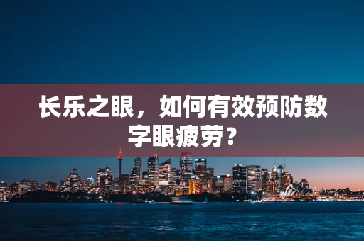 长乐之眼，如何有效预防数字眼疲劳？