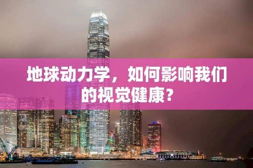 地球动力学，如何影响我们的视觉健康？