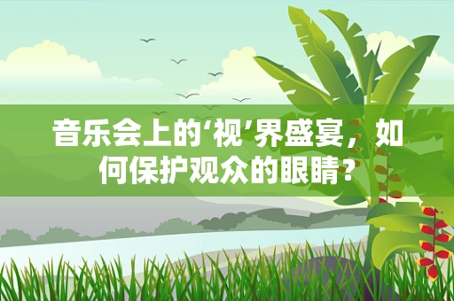音乐会上的‘视’界盛宴，如何保护观众的眼睛？