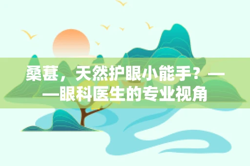 桑葚，天然护眼小能手？——眼科医生的专业视角