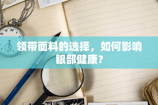 领带面料的选择，如何影响眼部健康？
