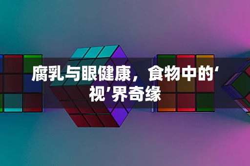 腐乳与眼健康，食物中的‘视’界奇缘