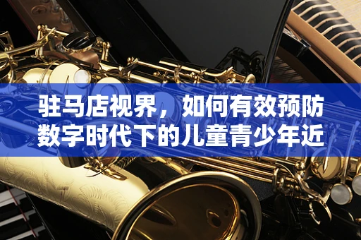 驻马店视界，如何有效预防数字时代下的儿童青少年近视问题？